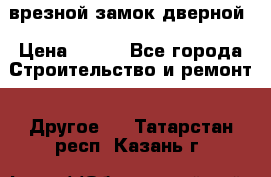 врезной замок дверной › Цена ­ 500 - Все города Строительство и ремонт » Другое   . Татарстан респ.,Казань г.